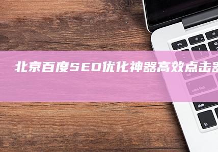 北京百度SEO优化神器：高效点击器助力网站排名飙升